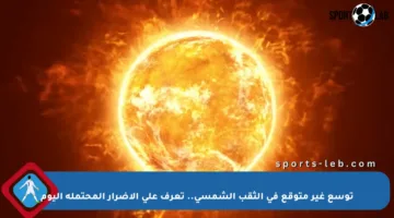 توسع غير متوقع في الثقب الشمسي.. تعرف على الأضرار المحتملة اليوم